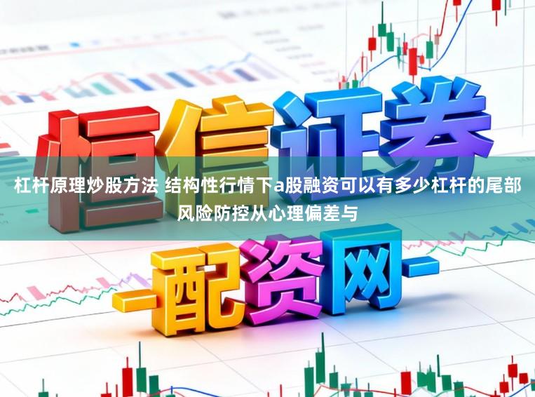 杠杆原理炒股方法 结构性行情下a股融资可以有多少杠杆的尾部风险防控从心理偏差与