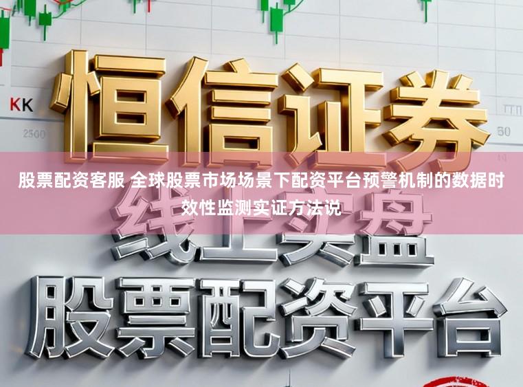 股票配资客服 全球股票市场场景下配资平台预警机制的数据时效性监测实证方法说