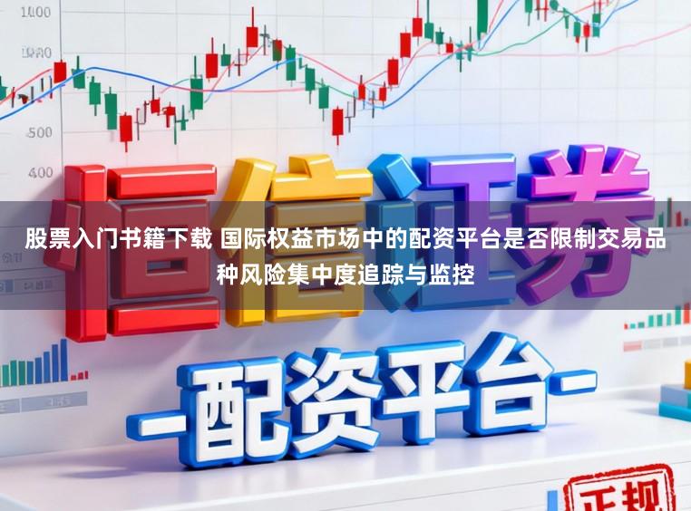 股票入门书籍下载 国际权益市场中的配资平台是否限制交易品种风险集中度追踪与监控