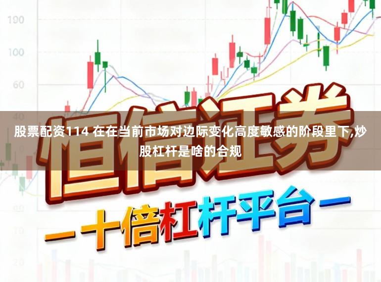 股票配资114 在在当前市场对边际变化高度敏感的阶段里下,炒股杠杆是啥的合规