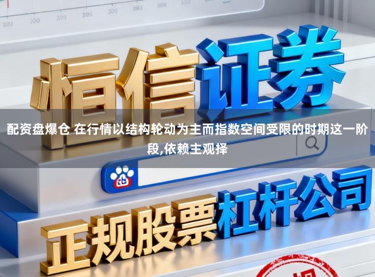 配资盘爆仓 在行情以结构轮动为主而指数空间受限的时期这一阶段,依赖主观择