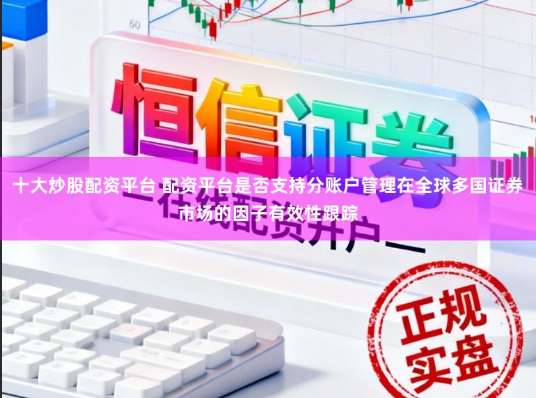 十大炒股配资平台 配资平台是否支持分账户管理在全球多国证券市场的因子有效性跟踪