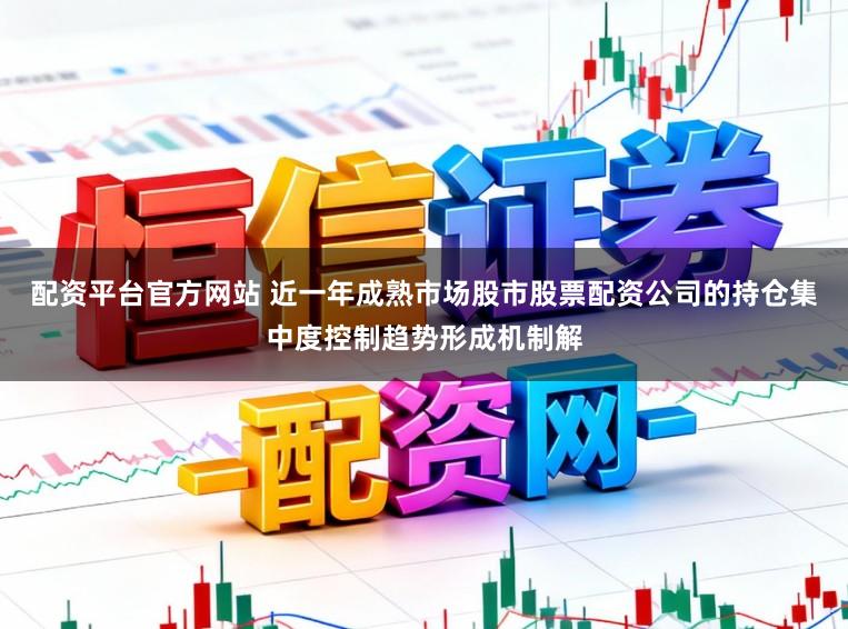 配资平台官方网站 近一年成熟市场股市股票配资公司的持仓集中度控制趋势形成机制解