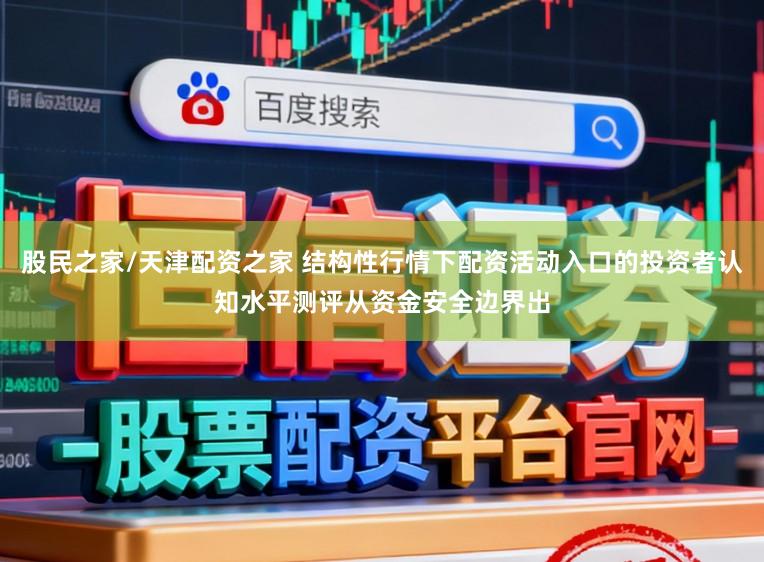 股民之家/天津配资之家 结构性行情下配资活动入口的投资者认知水平测评从资金安全边界出