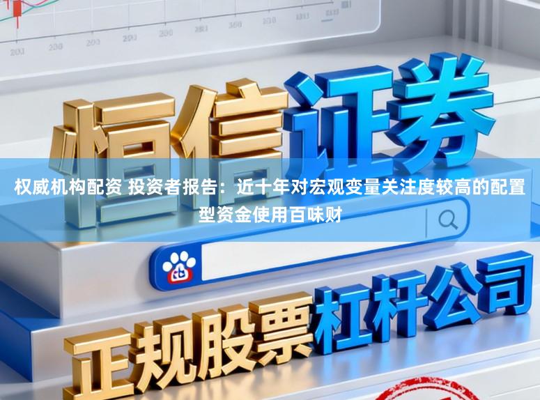 权威机构配资 投资者报告：近十年对宏观变量关注度较高的配置型资金使用百味财