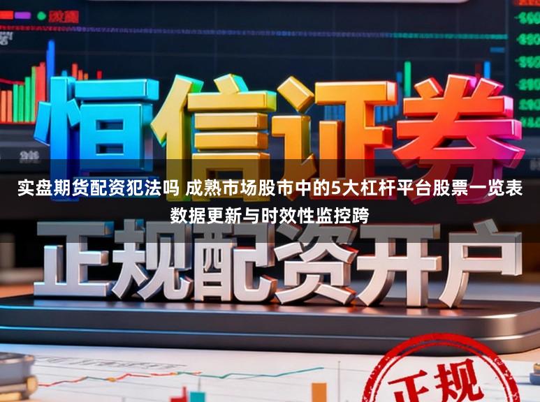 实盘期货配资犯法吗 成熟市场股市中的5大杠杆平台股票一览表数据更新与时效性监控跨