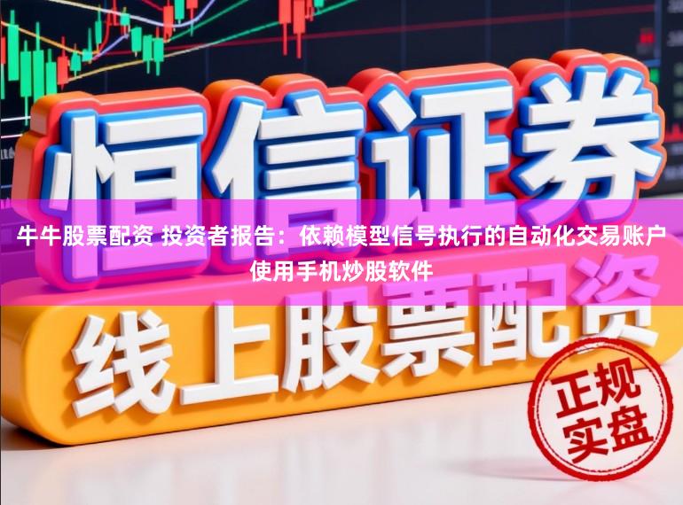 牛牛股票配资 投资者报告：依赖模型信号执行的自动化交易账户使用手机炒股软件