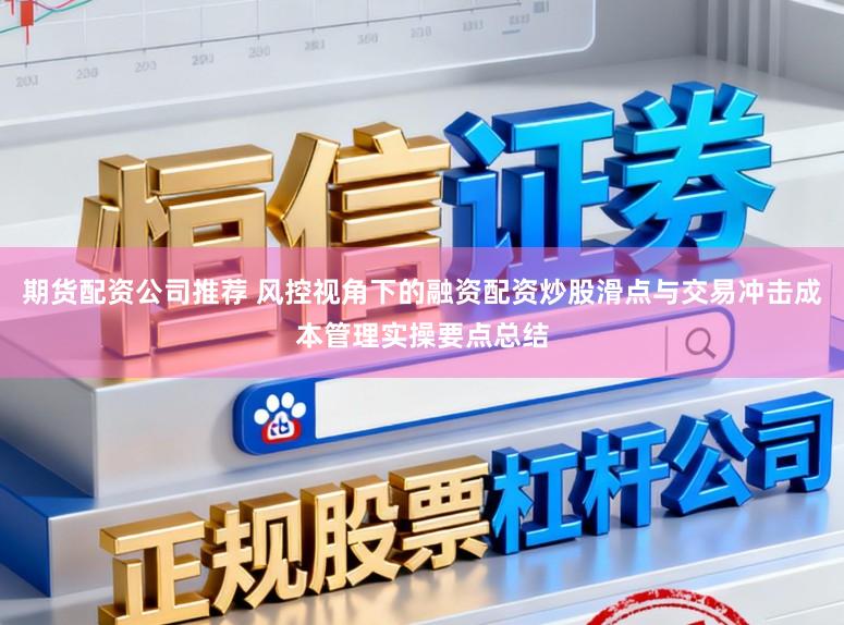 期货配资公司推荐 风控视角下的融资配资炒股滑点与交易冲击成本管理实操要点总结