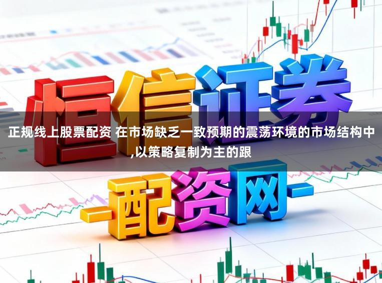 正规线上股票配资 在市场缺乏一致预期的震荡环境的市场结构中,以策略复制为主的跟