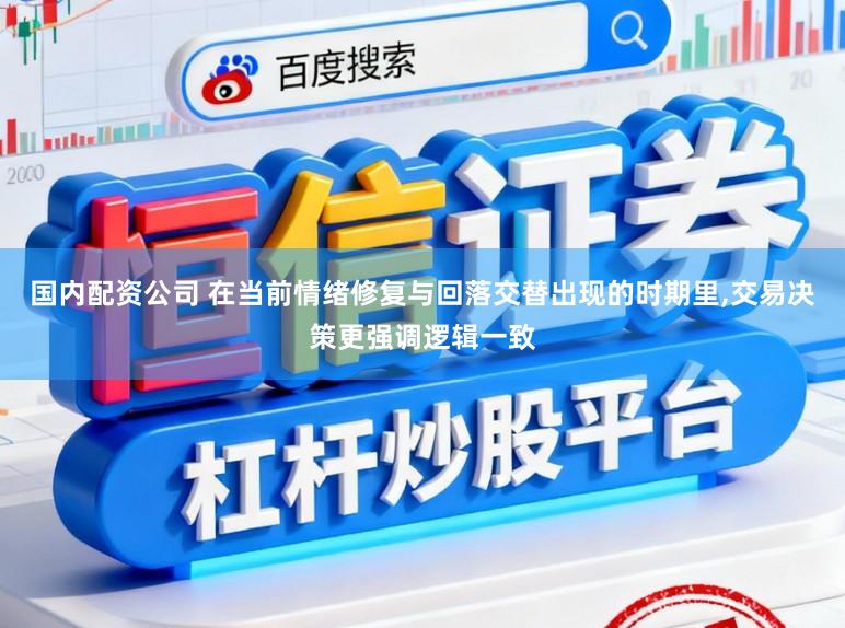 国内配资公司 在当前情绪修复与回落交替出现的时期里,交易决策更强调逻辑一致