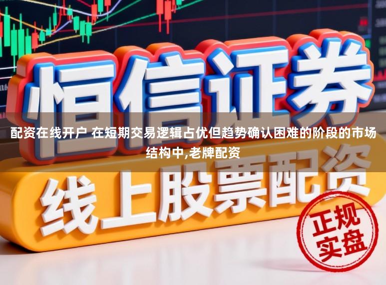 配资在线开户 在短期交易逻辑占优但趋势确认困难的阶段的市场结构中,老牌配资