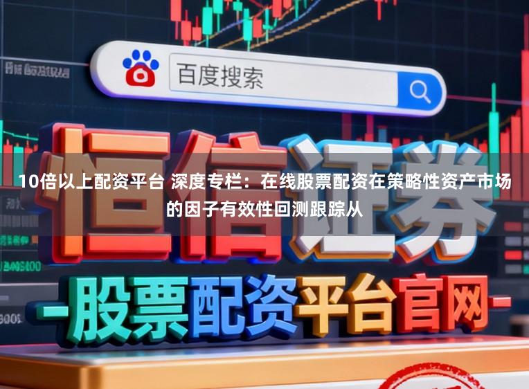 10倍以上配资平台 深度专栏：在线股票配资在策略性资产市场的因子有效性回测跟踪从