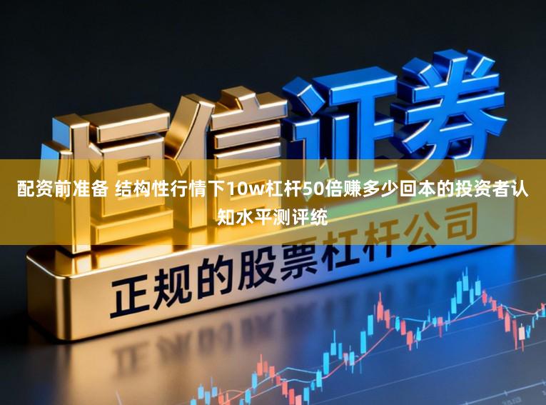 配资前准备 结构性行情下10w杠杆50倍赚多少回本的投资者认知水平测评统