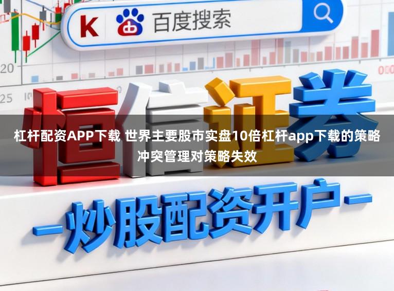 杠杆配资APP下载 世界主要股市实盘10倍杠杆app下载的策略冲突管理对策略失效