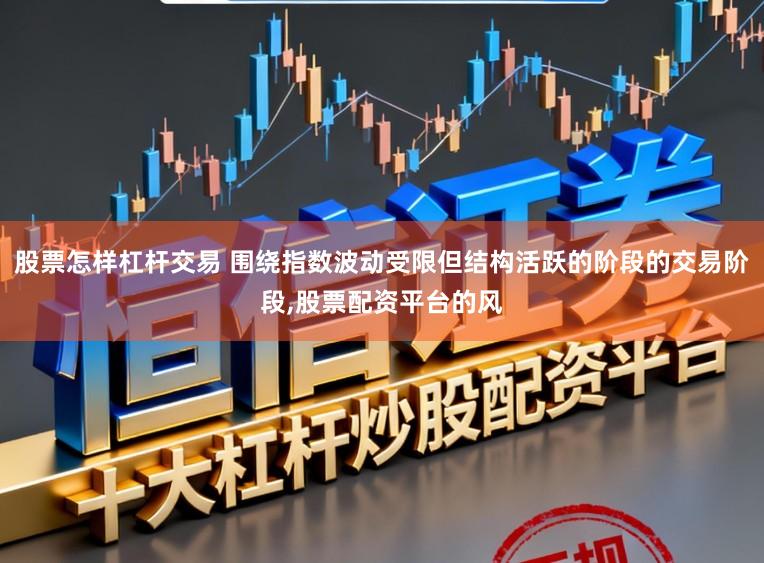股票怎样杠杆交易 围绕指数波动受限但结构活跃的阶段的交易阶段,股票配资平台的风