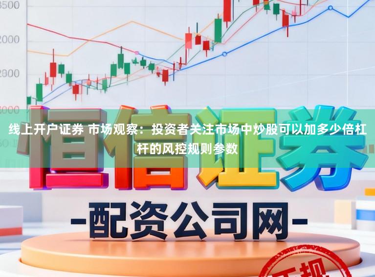 线上开户证券 市场观察：投资者关注市场中炒股可以加多少倍杠杆的风控规则参数