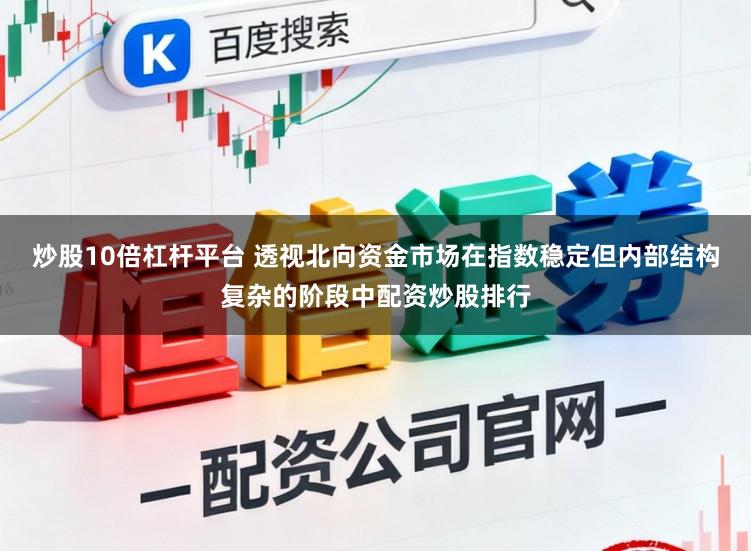 炒股10倍杠杆平台 透视北向资金市场在指数稳定但内部结构复杂的阶段中配资炒股排行