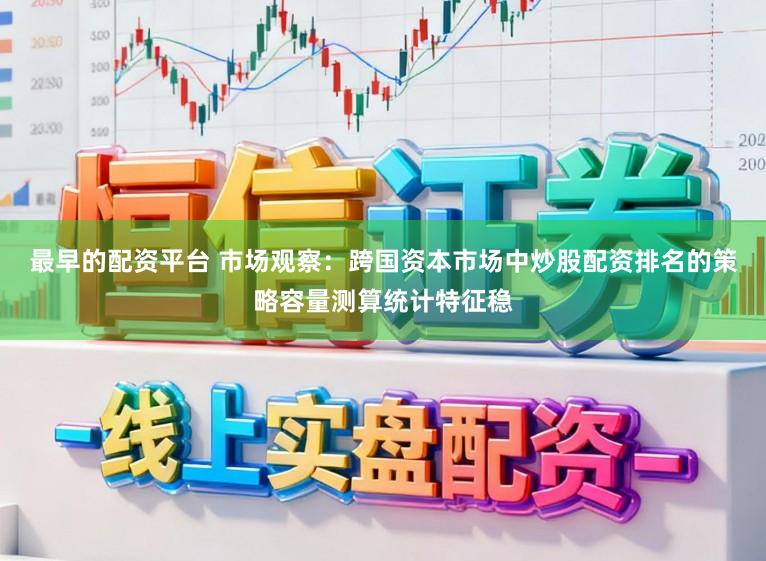 最早的配资平台 市场观察：跨国资本市场中炒股配资排名的策略容量测算统计特征稳