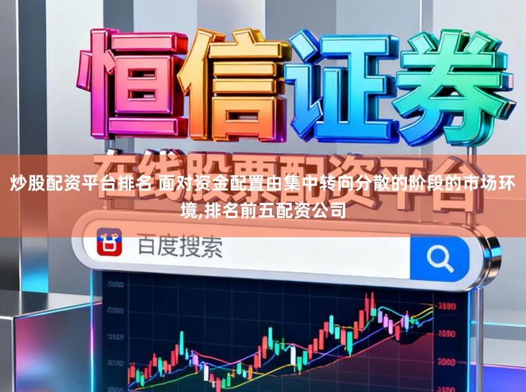 炒股配资平台排名 面对资金配置由集中转向分散的阶段的市场环境,排名前五配资公司