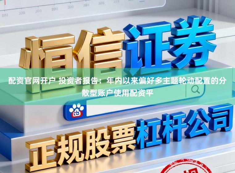 配资官网开户 投资者报告：年内以来偏好多主题轮动配置的分散型账户使用配资平