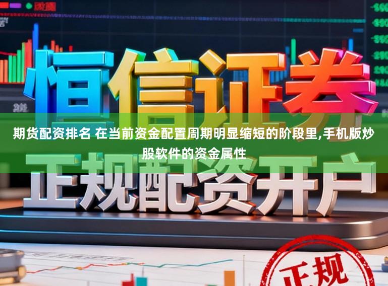期货配资排名 在当前资金配置周期明显缩短的阶段里,手机版炒股软件的资金属性