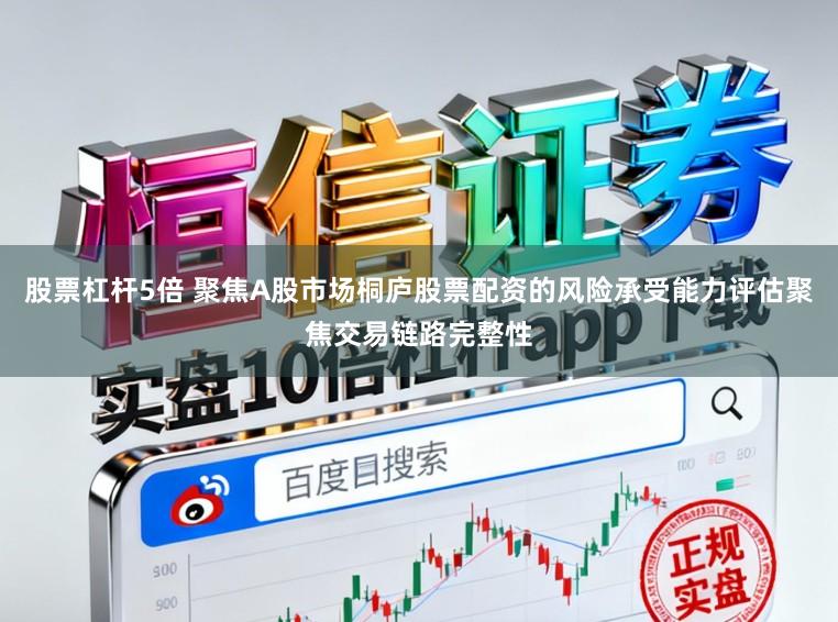 股票杠杆5倍 聚焦A股市场桐庐股票配资的风险承受能力评估聚焦交易链路完整性