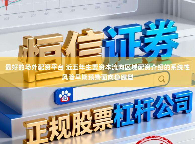 最好的场外配资平台 近五年主要资本流向区域配资介绍的系统性风险早期预警面向稳健型