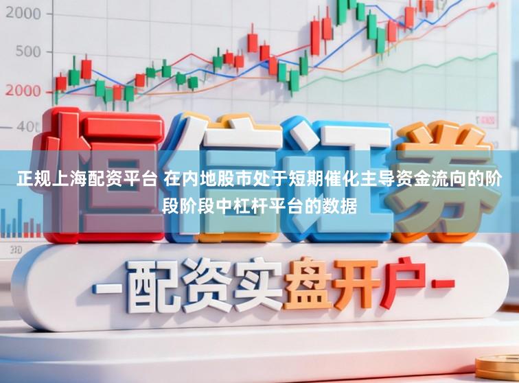 正规上海配资平台 在内地股市处于短期催化主导资金流向的阶段阶段中杠杆平台的数据