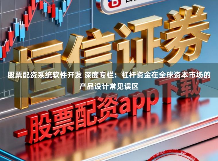 股票配资系统软件开发 深度专栏：杠杆资金在全球资本市场的产品设计常见误区