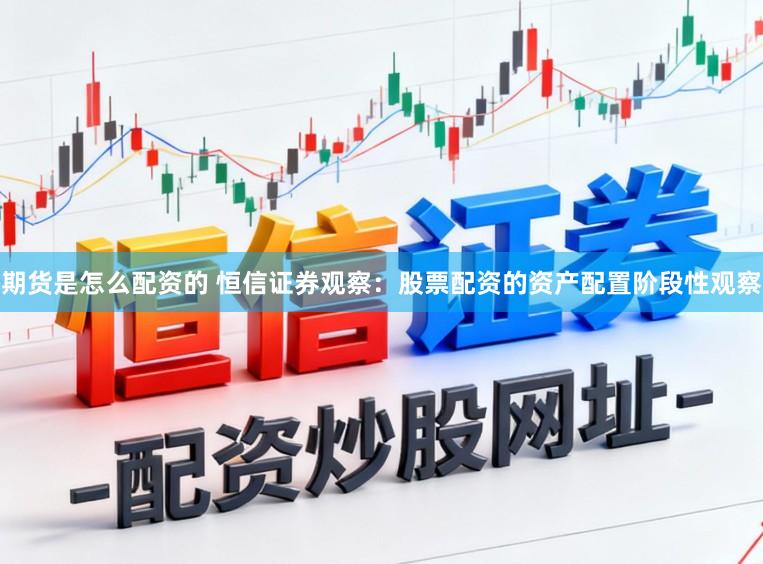 期货是怎么配资的 恒信证券观察：股票配资的资产配置阶段性观察