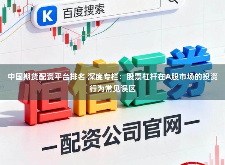 中国期货配资平台排名 深度专栏：股票杠杆在A股市场的投资行为常见误区