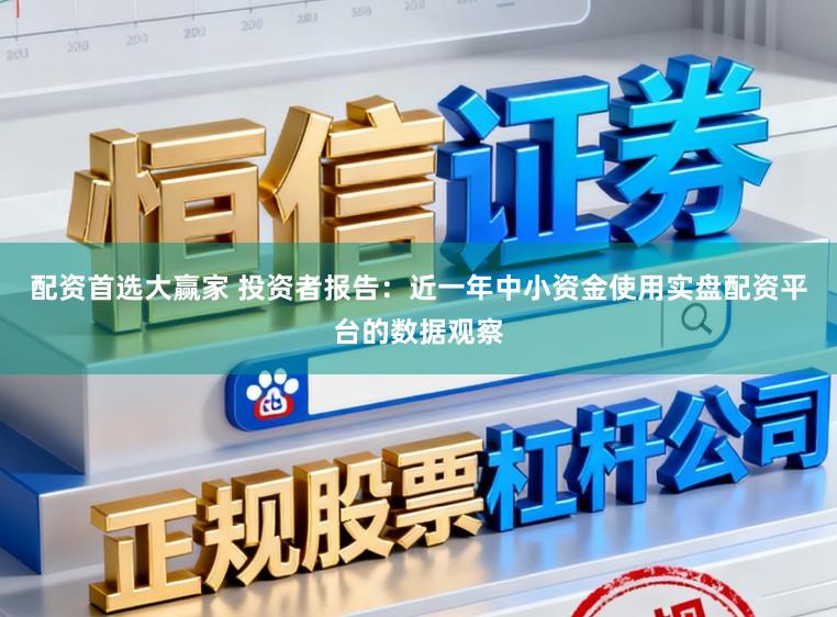 配资首选大赢家 投资者报告：近一年中小资金使用实盘配资平台的数据观察