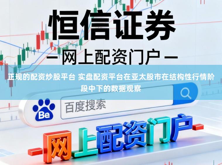 正规的配资炒股平台 实盘配资平台在亚太股市在结构性行情阶段中下的数据观察