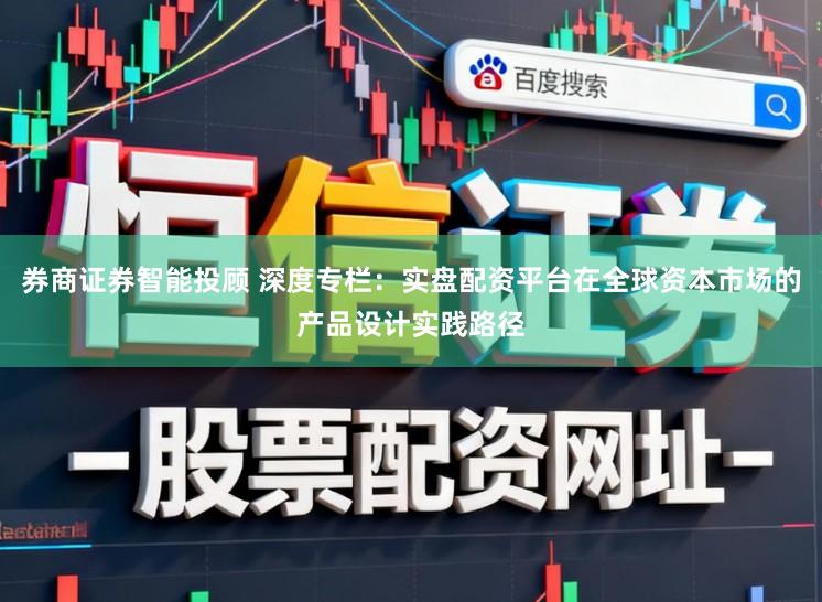 券商证券智能投顾 深度专栏：实盘配资平台在全球资本市场的产品设计实践路径