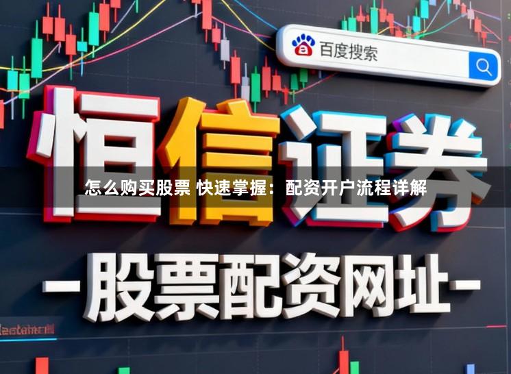 怎么购买股票 快速掌握：配资开户流程详解