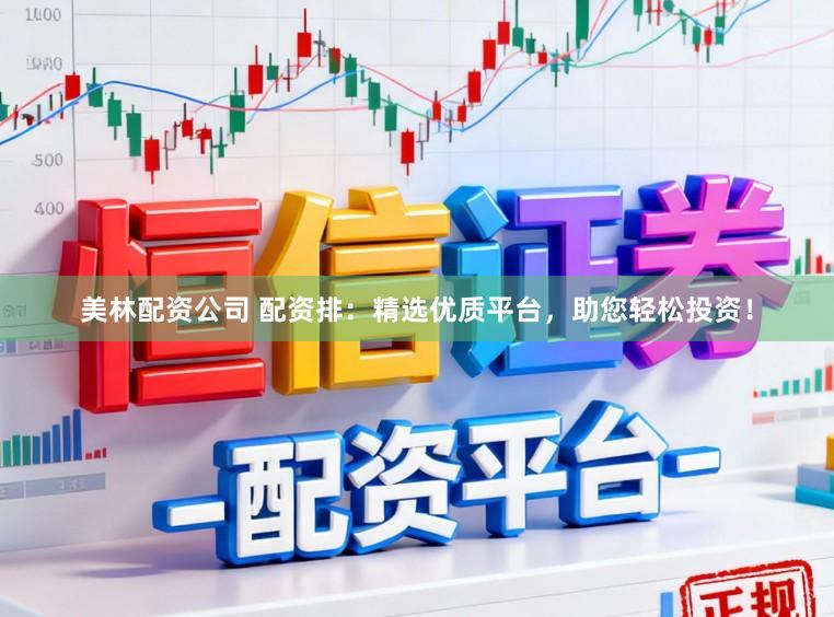 美林配资公司 配资排：精选优质平台，助您轻松投资！