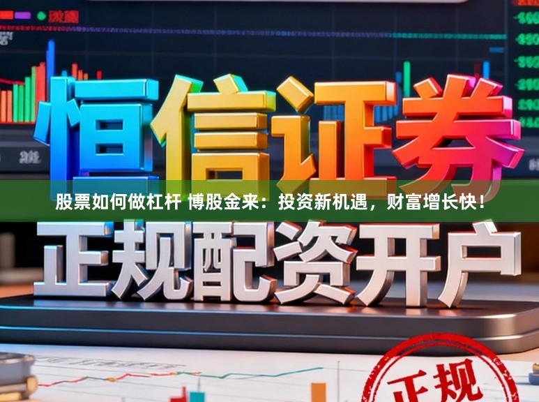 股票如何做杠杆 博股金来：投资新机遇，财富增长快！
