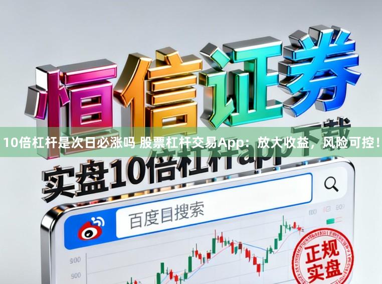 10倍杠杆是次日必涨吗 股票杠杆交易App：放大收益，风险可控！