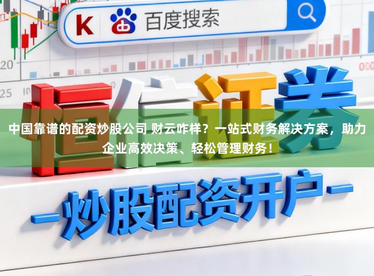 中国靠谱的配资炒股公司 财云咋样？一站式财务解决方案，助力企业高效决策、轻松管理财务！