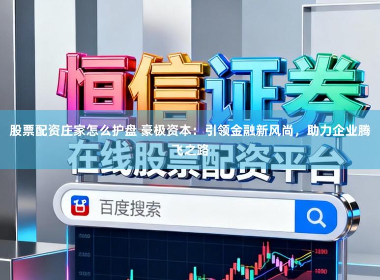 股票配资庄家怎么护盘 豪极资本：引领金融新风尚，助力企业腾飞之路