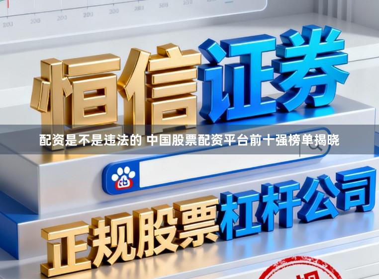 配资是不是违法的 中国股票配资平台前十强榜单揭晓