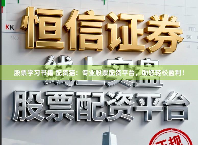股票学习书籍 配资猫：专业股票配资平台，助您轻松盈利！