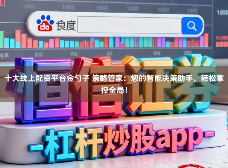 十大线上配资平台金勺子 策略管家：您的智能决策助手，轻松掌控全局！