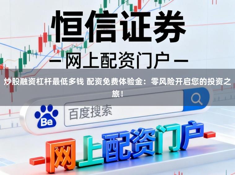 炒股融资杠杆最低多钱 配资免费体验金：零风险开启您的投资之旅！