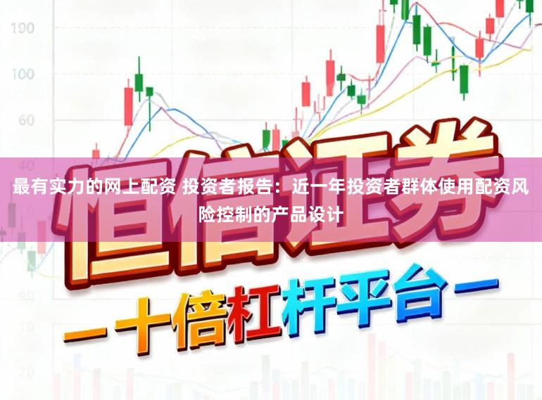 最有实力的网上配资 投资者报告：近一年投资者群体使用配资风险控制的产品设计