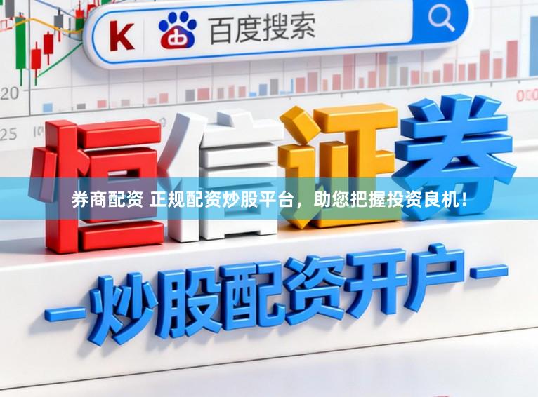 券商配资 正规配资炒股平台，助您把握投资良机！