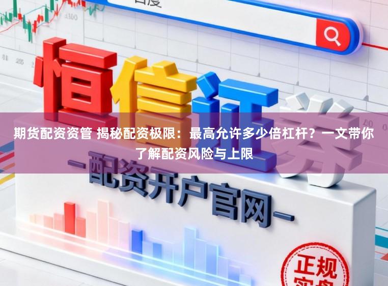 期货配资资管 揭秘配资极限：最高允许多少倍杠杆？一文带你了解配资风险与上限
