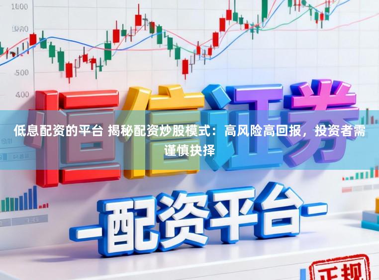 低息配资的平台 揭秘配资炒股模式：高风险高回报，投资者需谨慎抉择