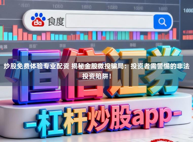 炒股免费体验专业配资 揭秘金股微投骗局：投资者需警惕的非法投资陷阱！