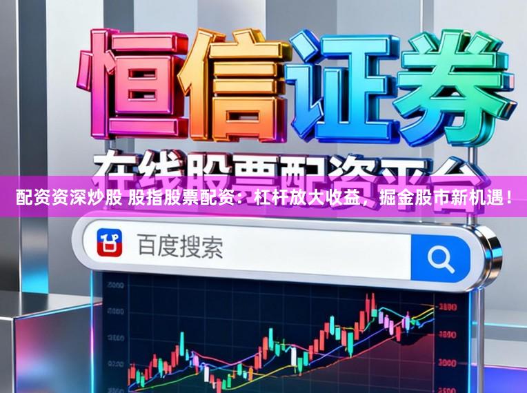 配资资深炒股 股指股票配资：杠杆放大收益，掘金股市新机遇！